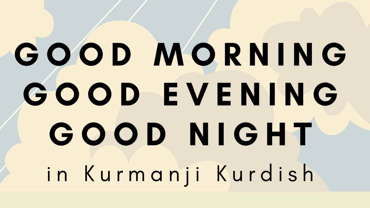 learn how to say good morning, good evening and good night in Kurmanji
